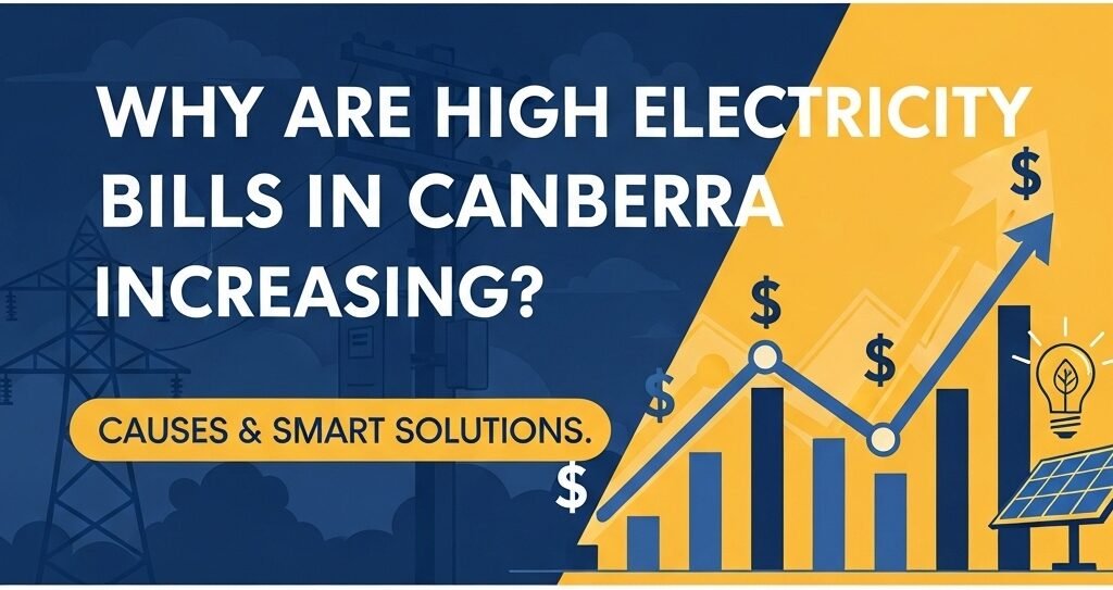Why Are High Electricity Bills in Canberra Increasing? Causes & Smart Solutions2026